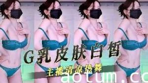 G乳皮肤白皙主播清凉热舞